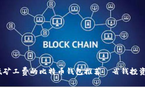 2023：低矿工费的比特币钱包推荐—省钱投资新选择！