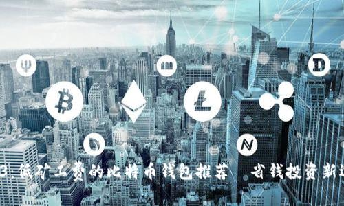 2023：低矿工费的比特币钱包推荐—省钱投资新选择！