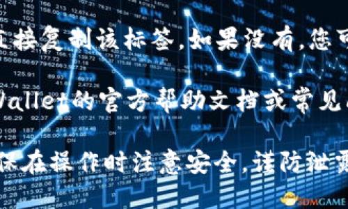 要找到tpWallet的地址标签，您可以按照以下步骤进行：

1. **打开tpWallet**: 首先确保您已经下载并安装了tpWallet应用，并且已经创建了钱包。

2. **进入钱包**: 启动tpWallet，然后输入密码或其他身份验证信息以进入您的钱包。

3. **查找地址**: 在钱包的主界面，您通常可以看到您的资产列表。在每个加密货币的资产旁边，会显示其对应的地址。

4. **查看详细信息**: 点击您希望查看的具体加密货币，进入该资产的详细信息页面，通常在这里会有“收款地址”或者“钱包地址”的选项。

5. **复制地址标签**: 如果钱包地址旁边有标签或备注，您可以直接复制该标签。如果没有，您可以手动为该地址添加一个备忘，以帮助您管理和识别不同的地址。

6. **查阅帮助文档**: 如果您仍然找不到地址标签，可以查阅tpWallet的官方帮助文档或常见问题解答，通常会有相关说明。

通过上述步骤，您应该能够顺利地找到tpWallet中的地址标签。确保在操作时注意安全，谨防泄露您的钱包信息。