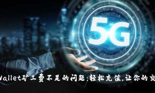 如何解决tpWallet矿工费不足的问题：轻松充值，让你的交易畅行无阻！