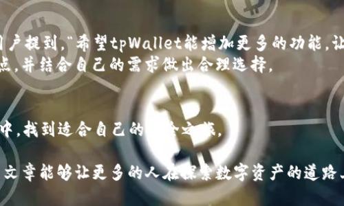 在考虑一个加密货币钱包的可靠性时，尤其是像tpWallet这样的平台，用户应该综合考虑多种因素。下面我们将深入探讨tpWallet的各个方面，以帮助用户判断其是否靠谱。

一、tpWallet概述
tpWallet是一款支持多种加密货币的数字钱包，目标是提供一个安全、方便、易用的环境，帮助用户管理、存储和交易他们的加密资产。这款钱包尤其受到热爱投资和交易的朋友们的关注。它的设计理念是简化用户体验，让即使是初学者也能轻松上手。

二、安全性分析
首先，安全性是选择加密钱包时最关键的因素之一。tpWallet采用了先进的加密技术，保证用户的私钥和交易数据的安全。此外，它还支持双重验证，增加了额外的安全防护。如果你是一个较为谨慎的用户，可能会关心这一点：tpWallet是否曾经发生过安全事件？根据一些用户反馈，tpWallet进行过多次安全审查，且至今没有公开的安全漏洞。这无疑增强了它的可靠性——但是，任何钱包都不能保证绝对的安全，所以用户仍需保持警惕。

三、用户体验
再来说说用户体验。tpWallet的界面设计相对友好，用户可以轻松找到他们需要的功能。无论是查看余额、发送交易，还是添加新的币种，操作都非常直观。尤其是对于新手来说，简洁的界面和清晰的操作指引能够大大降低学习成本。
不过，值得注意的一点是：对于习惯了复杂功能的老手来说，tpWallet可能显得过于基础。对于他们来说，缺少一些高级功能和自定义选项可能会让人感到不满足。不过，从另一个角度来看，这种简约也是为了降低使用门槛，使更多人能够享受加密货币带来的便捷。

四、支持的币种
tpWallet支持多种主流加密货币，这对于投资者来说是一个加分项。不过，如果你对冷门币种或者最新上线的项目情有独钟，可能会失望，因为tpWallet的币种支持有时会滞后于市场。然而，重点在于：是否支持主流币种往往是衡量一个钱包实用性的重要标准。这在一定程度上降低了选择其他钱包的需要。

五、社区反馈与评价
在网络上，tpWallet拥有不少粉丝和支持者。但与此相对的，也有一些用户表达了他们的担忧与不满。比如在某些情况下，交易确认的时间较长，或是客服响应不够及时，这些都是用户提出的反馈。在社区中，有用户写下：“tpWallet的功能虽不错，但客服有待提高。”这构成了用户的真实体验。
当然，不能因为个别负面反馈就完全否定一个钱包的价值。大多数用户仍然觉得，tpWallet是一个安全可靠的选项，适合日常使用。

六、与同类产品的对比
在加密钱包市场上，竞争非常激烈。例如，像MetaMask、Trust Wallet等同类产品也极具人气。相比之下，这些钱包在功能丰富性和币种覆盖率上可能更具优势。但tpWallet的简洁性和用户友好性也是其特有的竞争力。
用户在选择钱包时，往往需要权衡各个方面，找到最适合自己的那款。他们可能会问：“我到底需要哪些功能？是安全性更重要，还是使用体验更为关键？”对于每个用户来说，答案可能都不一样。

七、未来展望
tpWallet在市场上的表现如何，未来又将如何发展，这些都是值得关注的问题。随着区块链技术的发展和不断变化的市场需求，tpWallet需要紧跟潮流，不断更新和迭代，以维持其市场竞争力。有用户提到，“希望tpWallet能增加更多的功能，让体验更加完善。”这也反映了用户对钱包未来发展的期待。
综上所述，tpWallet作为一个加密货币钱包，其安全性、用户体验和多币种支持都相对良好。然而，部分用户的反馈也提示出一些薄弱环节。因此，如果你正考虑使用tpWallet，建议仔细研究其优缺点，并结合自己的需求做出合理选择。

八、结论
在这个蓬勃发展的数字资产时代，选择一个靠谱的钱包至关重要。tpWallet在多个方面表现良好，但用户仍需保持警惕，随时关注市场动向、学习安全知识。希望每位使用者都能在加密货币的世界中，找到适合自己的安全之旅。

通过以上分析，相信你对tpWallet的可靠性有了更清晰的认知。当然，加密货币投资有风险，切勿盲目跟风，要深思熟虑后做出决策。这些因素结合起来，只希望能够对你的选择有所帮助...希望这篇文章能够让更多的人在探索数字资产的道路上，走得更稳、更远。