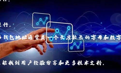 “钱能”是一个相对新兴的数字货币相关项目，通常与区块链以及数字钱包等方式有关联。钱包地址是您在该平台上接收和发送数字货币的唯一标识符。每个用户在创建钱包时，系统会自动生成一个独一无二的钱包地址，这个地址类似于银行账户号码。

如果您正在寻找“钱能”的具体钱包地址，通常需要访问其官方平台或应用程序，并根据以下步骤进行操作：

1. **注册账户**：如果您还没有“钱能”的账户，需要先下载他们的应用或者访问官方网站进行注册。

2. **创建钱包**：在注册完成后，您会被引导创建一个数字钱包。这一过程通常很简单，只需按照提示进行。

3. **获取地址**：创建成功后，您的钱包地址会在钱包界面中显现。不同于传统银行中的账号，数字货币钱包地址通常是一个长度较长的字母和数字组合。

4. **安全注意事项**：务必将您钱包的地址保密，同时确保使用强密码，并启用双重验证等安全措施。

如果您需要更详细的操作指南或者存在任何困惑，建议访问“钱能”官方支持页面或者社区论坛，在那里能找到用户经验分享和更多技术支持。