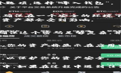 要导入钱包到 token.im 应用中，可以按照以下步骤进行：

1. **下载并安装 token.im 应用**：
   - 首先，在你的手机上下载安装 token.im 应用。它可以在 App Store 或 Google Play 上找到。

2. **打开应用**：
   - 安装完成后，打开 token.im 应用。

3. **选择导入钱包**：
   - 在应用的主界面，通常会有“创建钱包”和“导入钱包”两个选项。选择“导入钱包”。

4. **输入助记词或私钥**：
   - 你会被提示输入助记词（通常是12或24个单词）或私钥。确保在一个安全的环境下进行此操作，以避免泄露你的信息。
   - 注意：输入的助记词必须准确无误，因为与之相关的所有资产都会受到影响。

5. **设置密码**：
   - 有些应用会要求你设置一个密码作为钱包的二次验证。确保这个密码足够复杂，并且易于你记住。

6. **确认导入**：
   - 在完成上述步骤后，应用会进行钱包数据的同步。完成后，你的资产将显示在应用中。

7. **安全与备份**：
   - 导入完成后，确保你对助记词进行了备份，不要随意泄露，以保护你的资产安全。

通过上述步骤，你应该能够成功将钱包导入到 token.im 应用中。如果在过程中遇到任何问题，可以查看 token.im 的官方帮助文档或联系客服支持。