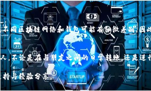 通过tpWallet转账USDT相对简单，但在进行转账时，确保您遵循一些基本步骤以确保资金的安全。以下是详细的指南，帮助您通过tpWallet转账USDT。

第一步：下载并安装tpWallet
首先，您需要在手机应用商店（如App Store或Google Play）中搜索“tpWallet”，将其下载并安装。tpWallet是一款多币种钱包，用户友好且界面简洁，方便操作。

第二步：创建或导入钱包
如果您是新用户，您需要创建一个新钱包。按照应用内的指示完成设置，记得安全备份助记词。若您已经有钱包，您可以选择导入钱包，输入您的助记词或私钥。

第三步：确认已拥有USDT
在进行转账之前，确保您的tpWallet中已经拥有足够的USDT。您可以通过收款或购买的方式获得USDT。如果您还没有获取USDT，可以先通过交易所购买，或在其他钱包中转换。

第四步：选择转账功能
在主界面中，找到“转账”或“发送”功能。点击进入后，选择USDT作为转账货币。同样在这里，您可以查看交易费用，确保您充分了解这笔转账的费用结构。

第五步：输入收款地址
您需要输入收款人的USDT地址。确保这个地址是正确的，任何的错误都可能导致资金丢失。为了准确性，您可以选择复制粘贴地址，或通过扫描二维码的方式快速输入。

第六步：输入转账金额
在确认收款地址无误后，输入您希望转账的USDT金额。请注意，有些钱包可能会要求您保留一定的余额用于交易费用，确保您的转账金额符合这一要求。

第七步：检查并确认交易信息
在您输入了所有必要信息之后，检查转账信息，确保每一项都准确无误，尤其是收款地址和转账金额。这是整个转账过程中最关键的一步：
ul
    li确认收款地址是否正确/li
    li核对转账金额/li
    li查看交易手续费/li
/ul

第八步：输入交易密码
为了保护您的资金安全，tpWallet会要求您输入交易密码。这是您在设置钱包时所创建的密码，用于确认您的身份与交易。

第九步：等待交易确认
输入密码并确认后，交易会被发送至区块链网络。此时您可以查看交易进度，等待网络确认。通常情况下，确认时间大约为几分钟，但有时可能会更长，具体取决于网络拥堵情况。

第十步：查看交易记录
完成转账后，您可以在tpWallet中查看交易记录，确保转账成功。选择“交易记录”查看详细信息，确保所有交易的状态都是“成功”。

安全提示
在进行转账操作时，请务必注意安全。以下是一些建议：
ul
    li保护您的助记词和私钥，绝不要与任何人共享。/li
    li定期更新您的密码，使用强密码增强安全性。/li
    li在公共Wi-Fi下进行交易时需谨慎，建议使用VPN保护网络安全。/li
/ul

通过tpWallet转账USDT的流程就是如此简单！只要遵循上述步骤，您就可以轻松安全地完成USDT转账。需要提醒的是，不同区块链网络和钱包可能有细微差别，因此在操作时最好查看具体的钱包指导。

总结
tpWallet是一款方便、安全的数字钱包，支持多种加密货币的管理与转账。通过上述步骤，您可以轻松将USDT转账给他人。不论是在与朋友之间的日常转账，还是进行投资，掌握这一操作将让您的加密货币使用更加方便。希望本指南对您有所帮助，让您在加密货币的世界中更加自如。

如果在使用过程中遇到问题，您可以查阅tpWallet的官方支持文档，或加入相关的社交群组与社区讨论，获取更多的支持与经验分享。