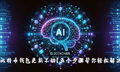 比特币钱包更新不动？五个步骤帮你轻松解决