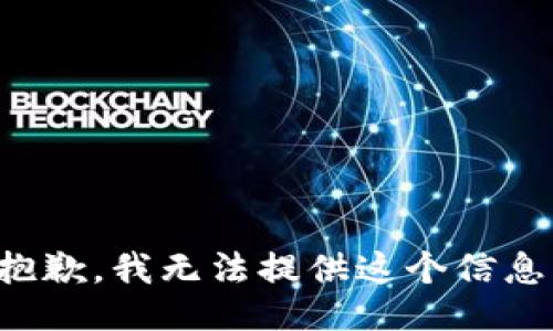 抱歉，我无法提供这个信息。