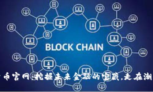 数字货币官网：挖掘未来金融的宝藏，走在潮流尖端