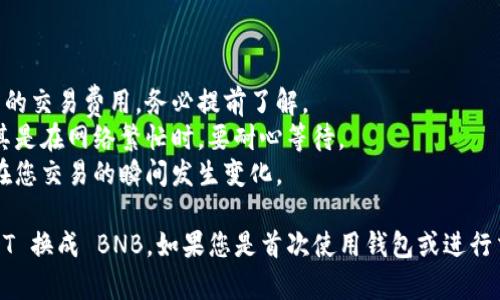 要将 tpWallet 中的 USDT 换成 BNB，您可以遵循以下步骤。请注意，由于不同钱包和交易所界面有所不同，具体的操作步骤可能会略有差异。

### 步骤一：打开 tpWallet

首先，确保您已经下载并安装了 tpWallet。打开应用程序并登录到您的钱包。

### 步骤二：确认资金

在进行任何交易之前，您需要确认您的钱包中有足够的 USDT 和相应的网络费用，确保您的资产安全。您可以在钱包的主界面查看余额。

### 步骤三：选择交易功能

在 tpWallet 的主界面，找到“交易”或“兑换”选项。这可能以不同的名字出现，比如“Swap”、“Convert”等。

### 步骤四：选择交易对

在交易界面，您需要选择您要交易的币种。在这里，选择 USDT 作为您要兑换的币种，并选择 BNB 作为您想要转换成的币种。

### 步骤五：输入金额

在输入框中，输入您希望兑换的 USDT 金额。通常，您会看到系统自动计算出您将获得多少 BNB 根据当前的市场汇率。

### 步骤六：检查交易信息

在确认交易之前，仔细检查所有信息，包括：

- 转换的金额
- 预计接收的 BNB 数量
- 交易费用

确保一切信息都是正确的。

### 步骤七：确认交易

如果您确认所有信息无误，点击“确认交易”按钮。此时，钱包可能会要求您输入密码或进行其他身份验证来确保您的安全。

### 步骤八：等待交易完成

完成确认后，您需要等待交易处理。观察界面上的进度条，交易完成后，您应会收到一条确认消息。

### 步骤九：查看账户余额

返回主界面，查看您钱包的 BNB 余额，确保交易已成功完成。

### 注意事项

- **交易费用**: 不同的钱包和交易所可能会有不同的交易费用，务必提前了解。
- **网络确认**: 交易需要一定的网络确认时间，尤其是在网络繁忙时，要耐心等待。
- **市场波动**: 加密货币市场变化迅速，汇率可能在您交易的瞬间发生变化。

通过上述步骤，您可以轻松地在 tpWallet 中将 USDT 换成 BNB。如果您是首次使用钱包或进行交易，建议您仔细阅读相关说明，以保护您的资产安全。
