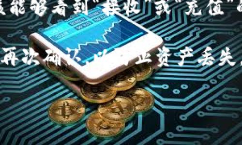 要查看tpWallet的地址，您可以按照以下步骤操作：

1. **打开tpWallet应用**：首先，确保您已在设备上安装并打开tpWallet应用。如果您还没有下载，可以在相应的应用商店中搜索并下载。

2. **登录您的账户**：如果您还没有账户，请根据提示创建一个新账户。如果您已有账户，请使用您的凭据登录。

3. **找到钱包地址**：登录后，通常在主界面就可以看到您的钱包信息。具体步骤可能因应用版本而异，但通常您可以在“资产”或“钱包”选项中找到您的地址。

4. **查看和复制地址**：在相关的资产类别中（比如以太坊、比特币等），您应该能够看到“接收”或“充值”的选项，点击后会显示您的钱包地址。您可以复制这个地址，以便用于接收币种。

5. **安全性提示**：请务必确保您复制的是正确的地址，并在进行任何交易前再次确认，以防止资产丢失。

如果还有其他具体问题或者需要更详细的说明，欢迎随时询问！