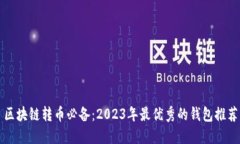 区块链转币必备：2023年最优秀的钱包推荐