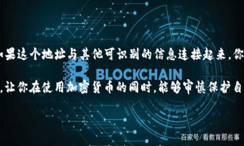 关于“通过USDT钱包地址会查到你吗”这个问题，其实涉及到隐私和区块链技术的一些关键点。我们来深入探讨一下这个问题，解答这个话题的同时，明晰区块链的运作方式与隐私保护之间的关系。

USDT和区块链的隐私特性

USDT（Tether）是一种基于区块链的稳定币，通常运行在以太坊、比特币和其他区块链网络上。每一笔交易都是公开的，这一点并不复杂。也就是说，USDT钱包地址和交易记录都存储在区块链上，任何人都可以查看这些信息。

那么，如果你的USDT钱包地址被别人知道，他们是否就能够追踪到你呢？其实，这取决于几个因素。

钱包地址的匿名性

首先，让我们谈谈钱包地址的匿名性。USDT钱包地址本身是一个字母和数字的组合，表面上是无法直接与个人身份关联的。因此，单凭钱包地址，无法直接找到你个人的信息——例如姓名、地址或者其他识别信息。

然而，这种匿名性是相对的。举个例子，如果某个USDT钱包地址你用来进行交易，并且这个地址与其他资料关联（比如在交易所、社交平台或某个网站上注册时使用了该地址），那么就可以反向推导出你的身份。

交易记录的公开性

区块链技术的核心之一就是透明性。每一笔USDT交易都会被记录在区块链上，所有人都可以查看。这意味着，任何人只要知道你的钱包地址，就能看到与你的钱包相关的所有交易记录，包括交易时间、金额和对方钱包地址等信息。

因此，假如你进行了一些交易，这些信息是公开可查的。虽然这些交易背后的人身份并不明确，但以此为基础的链接可以使得识别个人变得越来越可能。

如何保護你的隐私

如果你在进行加密货币交易时十分关注隐私，有一些措施可以帮助你保护自己的信息：

ul
listrong使用新的钱包地址：/strong每次交易时使用一个新的地址，可以减少与特定身份的关联。/li
listrong使用隐私币：/strong一些币种设计有更强的隐私保护机制，例如Monero和Zcash。/li
listrong避免将身份信息与钱包地址关联：/strong尽量不在需要提供个人信息的地方使用你的钱包地址。/li
/ul

总结

所以，回答“通过USDT钱包地址会查到你吗？”这个问题的关键在于：虽然直接通过钱包地址很难找到你的个人信息，但如果这个地址与其他可识别的信息连接起来，你的身份很可能会被揭露出来。在进行任何加密货币交易时，保持警觉和谨慎是十分重要的，尤其是在保护个人隐私方面。

最后，随着区块链技术的发展，隐私保护的手段也在不断进步。希望这篇文章能够帮助你更好地理解USDT及其隐私特性，让你在使用加密货币的同时，能够审慎保护自己的信息。

希望以上内容能够满足你的需求！如果还有其他问题，欢迎继续讨论。