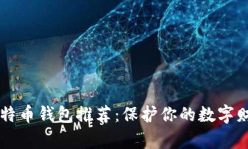 2023年最佳比特币钱包推荐：保护你的数字财富，安全无忧...