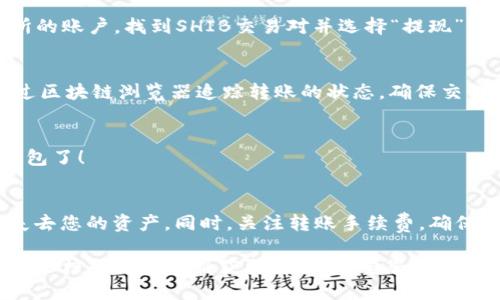 要将SHIB（Shiba Inu）代币放到火币钱包中，您可以按照以下步骤进行操作：

### 步骤一：下载并注册火币钱包
首先，确保您已下载火币钱包应用程序。这款钱包可以在App Store或者Google Play中找到，注册一个新账户，并通过邮箱或手机号进行验证。

### 步骤二：获取SHIB代币的接收地址
在火币钱包中，您需要找到您的SHIB地址。通常，在您的钱包首页，有一个“资产”或“钱包”部分，您可以在这里找到“添加资产”或“接收”选项。搜索SHIB代币并选择它，然后点击“接收”按钮。这将为您生成一个唯一的接收地址。

### 步骤三：从其他平台转移SHIB
如果您在其他交易所（如Binance或Coinbase）上拥有SHIB，那么您需要进行转账。登录到您其他交易所的账户，找到SHIB交易对并选择“提现”。在提现页面中，粘贴您从火币钱包获取的SHIB接收地址，输入要转账的数量，确认无误后提交提现申请。

### 步骤四：确认转账状态
提现请求处理后，您可以在火币钱包中查看交易状态，通常会在几分钟到几小时内显示到账。您可以通过区块链浏览器追踪转账的状态，确保交易没有问题。

### 步骤五：检查钱包余额
最后，确保您的火币钱包余额显示了您转移的SHIB数量。如果显示正常，那么您成功将SHIB放入火币钱包了！

### 注意事项
在进行任何转账前，请确保地址的准确性，因为在区块链上，转账是不可逆的。如果地址错误，您可能会失去您的资产。同时，关注转账手续费，确保您有足够的余额进行支付。

这些就是将SHIB放到火币钱包中的基本步骤。如果您在过程中遇到任何问题，可以查阅火币钱包的帮助文档或联系客服获取支持。希望您在加密货币投资中获得成功！