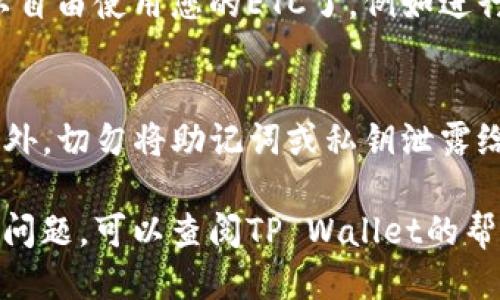 要将ETC（以太经典）转入TP Wallet（TP钱包），您可以按照以下步骤进行操作：

步骤一：下载并安装TP Wallet
首先，确保您已经在手机上下载安装了TP Wallet应用。您可以在App Store或Google Play商店中搜索“TP Wallet”，然后进行下载并安装。

步骤二：创建或导入钱包
打开TP Wallet，在主界面上，您可以选择创建一个新钱包或导入已有钱包。如果您是新用户，可以选择创建新钱包。按照提示设置密码并备份您的助记词，这是保护您资产的重要步骤。

步骤三：找到ETC地址
在TP Wallet中，找到“资产”或“钱包”部分，选择以太经典（ETC）。系统会为您生成一个ETC地址。请务必复制该地址，因为您将在后续步骤中用到它。

步骤四：从您当前钱包转账ETC
无论您是通过交易所还是其他钱包持有ETC，您都需要找到转账功能。将您之前复制的TP Wallet中的ETC地址粘贴到转账地址栏中，然后输入您想要转账的金额。

步骤五：确认转账信息
在确认转账之前，请仔细检查转账的信息，确保地址、金额无误。通常，转账过程可能需要一些时间，您会根据网络的拥堵情况而有所不同。

步骤六：等待转账确认
提交转账请求后，您需要等待网络确认。您可以在TP Wallet中查看交易状态，这通常可以在“交易记录”或“历史”中找到。

步骤七：查看ETC余额
一旦转账成功，您将在TP Wallet中看到您的ETC余额更新。这时候，您就可以自由使用您的ETC了，例如进行交易或其他操作。

注意事项
在进行任何转账时，请务必保持谨慎，确保您使用的地址和信息的准确性。此外，切勿将助记词或私钥泄露给任何人，以保护您的资产安全。

通过上述步骤，您就可以轻松地将ETC转入TP Wallet。如果您在过程中遇到问题，可以查阅TP Wallet的帮助文档，或者联系他们的客服进行咨询。希望这能帮助您顺利完成转账！