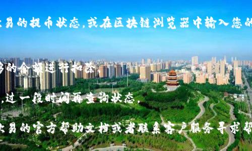 要将TRX从欧易（OKEx）提取到TP钱包，您可以按照以下步骤进行操作：

步骤一：登录欧易账户
首先，您需要登录您的欧易账户。如果您还没有账户，那就需要注册一个。在登录后，确保您的账户已通过身份验证。

步骤二：获取TP钱包地址
接下来，您需要打开TP钱包（Trust Wallet），选择TRX（波场币），找到接收（Receive）选项。点击进入后，您会看到您的TRX钱包地址，您可以选择复制这个地址。确保您复制的是正确的TRX地址，因为资产的转移是不可逆的。

步骤三：前往提币页面
在欧易账户中，找到“钱包”选项，点击后找到您拥有的TRX资产。在TRX资产旁边会有一个“提币”或“提取”的按钮，点击它进入提币页面。

步骤四：填写提币信息
在提币页面，您需要填写目标地址（即您从TP钱包复制的TRX地址），并输入您希望提取的TRX数量。确保您输入的信息是无误的，尤其是钱包地址。稍不留意，就可能导致资产的永久损失。

步骤五：确认提币
检查无误后，提交提币请求。有些平台可能会要求您进行二次验证，比如通过短信验证码或邮箱确认。在确认后，您的提币请求就会被处理。请耐心等待，通常到账时间会因网络拥堵情况有所不同。

步骤六：检查到账情况
提币请求成功提交后，您可以回到TP钱包，查看TRX是否已经到账。如果未到账，请检查欧易的提币状态，或在区块链浏览器中输入您的TRX钱包地址，确认交易是否成功完成。

小贴士
1. **注意网络费用**：进行提币时，欧易会收取一定的网络费用，确保您的账户中有足够的余额进行扣除。
2. **双重检查**：在每一步操作中都要仔细检查，以防输入错误导致资金损失。
3. **时间问题**：不同的区块链网络在处理交易时可能会有不同的到账时间，保持耐心，过一段时间再查询状态。

以上就是将TRX从欧易提取到TP钱包的步骤。如果您在操作中遇到任何问题，建议查看欧易的官方帮助文档或者联系客户服务寻求帮助。