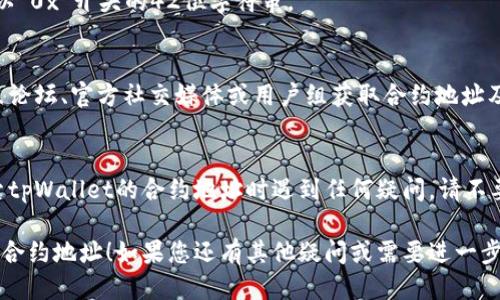 要查询tpWallet的合约地址，您可以按照以下步骤进行：

### 1. 访问以太坊区块浏览器
以太坊的区块浏览器（如Etherscan）是查询合约地址的常用工具。打开Etherscan网站，您可以直接在搜索框中输入钱包名称或相关信息。

### 2. 使用搜索功能
在Etherscan主页上，您会看到一个搜索框。输入“tpWallet”，然后按回车。这将向您展示与“tpWallet”相关的所有合约和交易记录。

### 3. 确认合约地址
在搜索结果中，找到tpWallet的官方合约地址。确保您选择的是官方和正确的合约地址，避免误入钓鱼网站或错误合约。

### 4. 获取合约地址
找到相关信息后，您可以看到合约地址，它通常是以“0x”开头的42位字符串。

### 5. 可选：使用社区资源
除了使用以太坊区块浏览器外，您还可以通过社区论坛、官方社交媒体或用户组获取合约地址及相关信息。这些渠道有时会提供更新或公告信息。

### 注意事项
确保您获取的信息来自可靠的来源。如果您在搜索tpWallet的合约地址时遇到任何疑问，请不要犹豫，查阅官方文档或社区资源以确认。

希望以上步骤能够帮助您顺利查询到tpWallet的合约地址！如果您还有其他疑问或需要进一步的帮助，请随时询问。