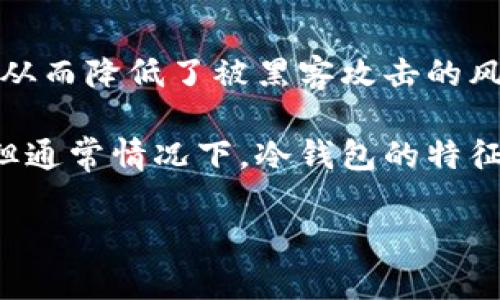 冷钱包是指可以离线存储加密货币的方式，它通常被认为是相对安全的选择，因为它不直接连接到互联网，从而降低了被黑客攻击的风险。反之，热钱包则是在线存储加密货币，虽然使用方便，但风险较高。

如果你在问“TP是不是冷钱包”，TP可能指的是某种特定的钱包（比如“Trust Protocol”或其他特定名称），但通常情况下，冷钱包的特征是它们不与网络相连。为了确认某一个具体的钱包是否为冷钱包，最好查阅该钱包的官方资料或用户反馈。

如果你需要更具体的建议或信息，欢迎补充更多背景。