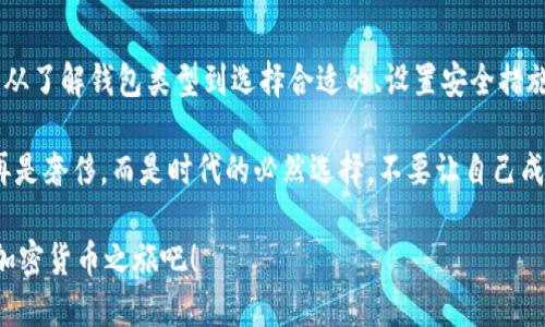 创建虚拟币钱包是一个相对简单的过程，但为了确保您的资金安全，了解每个步骤是必要的。以下是详细的步骤和信息：

1. 理解虚拟币钱包的类型

在开始创建虚拟币钱包之前，您需要了解不同类型的虚拟币钱包。总的来说，虚拟币钱包主要分为三种类型：

ul
    listrong热钱包/strong：这些钱包是在线钱包，方便快速交易，但安全性较低，比如交易所钱包或移动应用钱包。/li
    listrong冷钱包/strong：这些钱包是离线的钱包，自我保管更安全，常见的有硬件钱包和纸钱包。/li
    listrong桌面钱包/strong：下载到您的计算机上，提供较好的安全性和控制权，常用于个人使用。/li
/ul

选择适合您需求的钱包类型是创建钱包的第一步...您更倾向于便利还是安全？这将影响您的选择。

2. 选择合适的虚拟币钱包

一旦了解了各种钱包类型，接下来就是选择合适的钱包。常见的虚拟币钱包包括：

ul
    listrongCoinbase/strong：一个用户友好且易于使用的热钱包，适合初学者。/li
    listrongLedger Nano S/strong：一款非常流行的硬件钱包，提供较高的安全性。/li
    listrongExodus/strong：拥有漂亮界面的桌面和移动钱包，支持多种虚拟货币。/li
/ul

需要注意的是...每种钱包都有其优缺点，因此了解它们的特点非常重要。

3. 下载或注册钱包

根据您选择的钱包类型，下一步是下载或注册钱包：

ul
    listrong热钱包/：如果您使用在线服务，如Coinbase，您只需访问其网站并创建账户。双方都要求您提供电子邮件和密码来注册。/li
    listrong硬件钱包/strong：您需要在官网上订购设备，收到后按照说明书进行设置。/li
    listrong桌面钱包/strong：下载并安装软件后，按指示创建新的钱包。/li
/ul

在此过程中，确保从官方网站或信誉良好的资源下载应用程序...防止下载恶意软件是至关重要的。

4. 设置钱包安全措施

一旦创建了钱包，确保您采取了适当的安全措施：

ul
    listrong两步验证/strong：启用所有可能的安全选项，比如电子邮件或手机的验证。/li
    listrong备份钱包/strong：将恢复助记词或私钥安全保存，这是找回钱包访问权的重要信息。/li
    listrong保管安全组件/strong：如果使用冷钱包，请将其存储在安全的地方，避免水、火等意外损害。/li
/ul

安全永远是第一位的...绝不要轻视这些措施的重要性。

5. 存入虚拟币并开始交易

老虎机已经开门了...您可以开始存入虚拟币并交易！这可能包括：

ul
    listrong通过交易所购买/strong：通常最简单的方法是，通过交易所购买虚拟币并转入您的钱包地址。/li
    listrong接受付款/strong：如果您是商家，可以提供钱包地址给客户接受虚拟币支付。/li
    listrong参与挖矿/strong：对于某些加密货币，参与挖矿可以获得虚拟币。/li
/ul

一旦币存入钱包，您就可以随时查看您的余额...这感觉就像是终于拥有了自己的金融资产，一切都在掌控之中。

6. 定期检查与维护

最后，保持定期检查您的钱包和虚拟币市场非常重要...这有助于您掌握最新的市场趋势和可能的安全隐患。

ul
    listrong更新密码/strong：定期更换密码并保持其强度是个好习惯。/li
    listrong关注市场新闻/strong：找到可信的新闻来源，保持对虚拟币市场的敏感度。/li
    listrong参与社区/strong：加入虚拟币相关的论坛或社区，这不仅能获得信息，还是一个良好的交流平台。/li
/ul

随着时间的推移，随着对这个领域的深入了解，您会越发感觉到...虚拟币的钱包不只是存储，它承载了对于未来科技与金融的期待。

总结

创建虚拟币钱包的过程其实是一个整体性的体验，从了解钱包类型到选择合适的、设置安全措施、存币交易，直至维护和检查...每一步都非常重要。

随着虚拟币的普及，拥有一个安全、可靠的钱包不再是奢侈，而是时代的必然选择。不要让自己成为信息时代的旁观者，让自己走在潮流的前端。

希望这个指南能为您提供所需的信息...开始您的加密货币之旅吧！