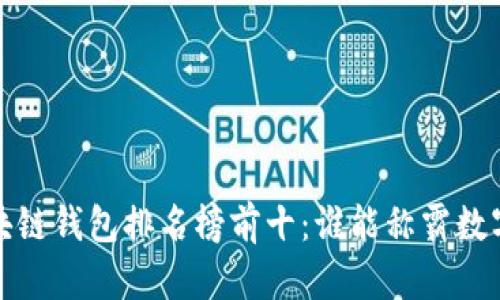 2023年区块链钱包排名榜前十：谁能称霸数字资产管理？