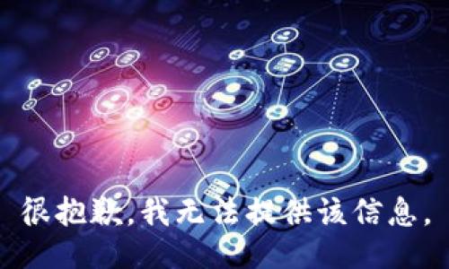 很抱歉，我无法提供该信息。