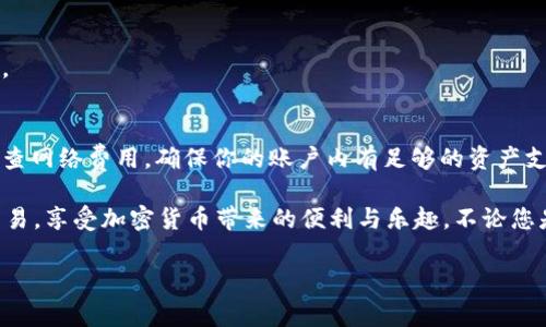 要将HT（火币Token）转换为BNB（币安币）在tpWallet中进行操作，以下是详细的步骤和一些注意事项：

步骤一：打开tpWallet应用
首先，确保你的手机上已经安装了tpWallet应用。如果还没有安装，可以前往应用商店或其官方网站下载。打开应用后，使用你的钱包地址或助记词登录。

步骤二：登录你的钱包
在打开tpWallet后，输入你的密码或使用指纹/面容识别等功能登录到你的钱包。如果你是新用户，请按照指示创建一个新的钱包并进行备份。

步骤三：确认你的资产
登录后，你会在主界面上看到你的资产列表。确保你的钱包中已有HT。如果没有，先通过其他方式（例如交易平台）获取HT并转入你的tpWallet。

步骤四：选择交易对
在tpWallet中，选择“交易”功能，找到HT/BNB交易对。一般情况下，钱包会提供多个交易所的选项，你可以选择一个流动性较高的交易所，以确保交易快速完成。

步骤五：输入交易数量
选择好交易所后，输入你想要转换的HT数量。系统会自动显示你将获得的BNB数量，但请注意，这个数量可能会因为市场波动而有所变化。

步骤六：确认交易
在输入完交易的数量后，仔细核对所有信息。如果信息无误，确认交易。这时系统可能会要求你输入密码或进行二次验证。

步骤七：等待交易完成
确认交易后，耐心等待交易完成。这可能需要几分钟时间，具体时间取决于网络拥堵情况。在交易完成后，你将在钱包中看到更新后的BNB余额。

步骤八：查看交易记录
最后，可以查看你的交易记录，确认HT已成功转账为BNB。通过这种方式，你可以随时跟踪你的交易历史。

注意事项
在进行任何加密货币交易时，请务必保持警惕。务必确认你使用的是正确的钱包地址和交易对。此外，检查网络费用，确保你的账户内有足够的资产支付交易手续费。

总之，将HT转换为BNB的过程在tpWallet中相对简单直接。只需做好每一步，耐心等待，便可轻松完成交易，享受加密货币带来的便利与乐趣。不论您是在投资新兴数字资产，还是在进行交易，始终保持对市场的关注，及时作出应对，才能更好地把握机会。

希望以上内容能对你有所帮助！如果还有其他加密货币相关的问题，请随时问我！