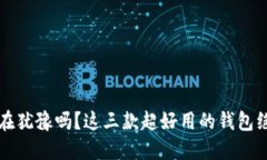 区块链钱包：你还在犹豫吗？这三款超好用的钱