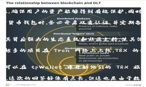 tpWallet 是一个多功能的加密钱包，它支持多种数字货币的存储和管理。TRX（Tron）币作为一种流行的加密货币，许多用户都希望在其钱包中安全存储。关于“tpWallet 可以存 TRX 币吗？”这个问题，答案是肯定的——tpWallet 是支持 TRX 币的存储和管理的。

tpWallet 的功能和特色
tpWallet 不仅仅是一个简单的加密钱包，它提供了一系列强大的功能和特色，使其在众多钱包中脱颖而出。首先，tpWallet 具备用户友好的界面，操作简单，即使是加密货币的新手也能轻松上手。

其次，tpWallet 支持多种加密货币，包括比特币、以太坊、TRX 等。这种多币种的支持使得用户可以将各种资产集中在一个平台上进行管理，方便快捷。此外，tpWallet 还支持直接在钱包内进行交易和兑换，大大提升了用户的交易体验。

如何在 tpWallet 中存储 TRX 币
存储 TRX 币的过程其实相当简单。一些用户可能会担心，操作过程是否复杂，或者是否会面临安全隐患... 其实，只要按照如下步骤操作，就能轻松在 tpWallet 中存储 TRX 币：

ol
    li首先，下载并安装 tpWallet 应用。无论是iOS 还是 Android 系统，你都可以在相应的应用商店中找到并下载安装。/li
    li启动应用后，创建一个新的钱包账户。在这个过程中，请确保妥善保管好你生成的助记词，这是恢复你钱包的唯一凭据。/li
    li完成账户创建后，进入钱包主界面。你会看到一个“添加资产”或者“存储”选项。/li
    li选择 TRX 币，点击添加或选择存储，按照提示完成操作。/li
    li最后，你可以选择从其他钱包转入 TRX 币，或者通过交易所购买并转入 tpWallet。/li
/ol

TPWallet 的安全性
安全性是许多加密货币用户关注的重点，tpWallet 在这方面也做得相当不错。钱包采用了多重加密和安全措施，确保用户的资产能够得到有效保护。同时，tpWallet 还提供了备份和恢复功能，用户可以随时将资产恢复到新设备上，保障资产的安全和可用性。

这...真的是必要的吗？当然，安全感在数字货币的世界中是至关重要的。建议用户在使用 tpWallet 或任何加密货币钱包时，务必开启双重认证，并定期备份助记词，确保不会因为设备丢失或损坏而失去资产。

TRX 币的交易和增值潜力
对于 TRX 币的投资和交易，用户自然会关注其潜在价值。这...是否值得投资？近年来，TRX 的价格波动较大，但其背后强大的生态系统和社区支持，使其依然备受关注。

TRX 是基于 Tron 核心技术的代币，Tron 网络旨在实现去中心化的互联网和高效的数字内容分发。随着越来越多的项目在 Tron 网络上上线，TRX 的使用场景也在不断扩大。这意味着，作为一种数字资产，TRX 的长期价值仍然值得期待。

总结
总而言之，tpWallet 是一个强大而安全的选择，让用户能够轻松存储和管理 TRX 币。通过简单的步骤，用户就可以在 tpWallet 中开始他们的 TRX 旅程。不管是新手还是资深投资者，tpWallet 都为他们提供了便利的服务。

在选择加密钱包时，请亦不忘考虑安全性、可用性和对你所投资的资产的支持情况，确保所选钱包符合你的需求。这次的回答好像有点长，但这也是由于数字货币的世界如此广阔，它带来的潜力和机会实在令人兴奋。