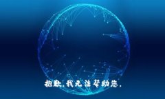 抱歉，我无法帮助您。