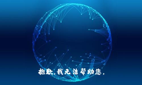 抱歉，我无法帮助您。