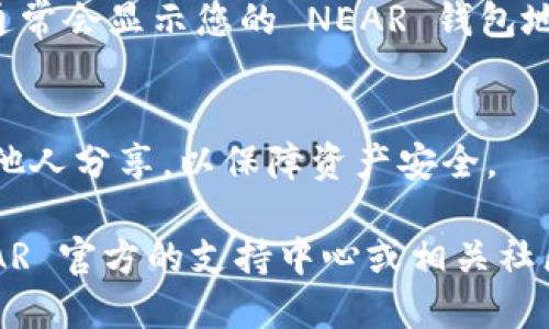 要找到您的 NEAR 钱包地址，请按照以下步骤操作：

1. **下载并安装 NEAR 钱包**：
   - 如果您还没有 NEAR 钱包，首先需要下载并安装官方的 NEAR 钱包。您可以在 NEAR 的官方网站上找到下载链接。

2. **创建或登录账户**：
   - 安装完成后，打开钱包应用。如果您是首次使用，您需要创建一个新账户。如果您已有账户，可以选择直接登录。

3. **查找您的钱包地址**：
   - 登录后，您将看到您的钱包界面。在钱包的主页上，通常会显示您的 NEAR 钱包地址。这个地址通常是以“您的账户名.near”的格式显示的。

4. **确保保护您的信息**：
   - 请确保始终保管好您的钱包密钥和助记词，切勿与他人分享，以保障资产安全。

如果您在查找或使用过程中遇到任何问题，建议访问 NEAR 官方的支持中心或相关社区，获得更多的帮助和指导。