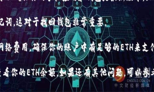 要在tpWallet中查看你的ETH（以太坊），你可以按照以下步骤进行操作：

### 方法一：打开tpWallet应用程序

步骤 1: 启动tpWallet
首先，确保你已经在手机上安装了tpWallet应用程序。如果你还没有安装，可以去应用商店搜索“tpWallet”并下载。

步骤 2: 登录你的账户
打开tpWallet应用程序，输入你的密码或使用指纹解锁登录你的账户。如果这是你首次使用tpWallet，确保你已经创建了一个钱包并安全地保存了助记词。

步骤 3: 访问“资产”页面
登录后，你会看到一个“资产”或者“钱包”选项，点击进入这个页面。这里你可以查看你的所有数字资产，包括ETH。

步骤 4: 查找ETH
在资产页面中，滚动查找以太坊（ETH）。如果你没有找到，以太坊可能没有被添加到你的资产列表中。在这种情况下，你可以手动添加它。

### 方法二：手动添加ETH资产

步骤 1: 添加资产
如果你在资产页面找不到ETH，通常在页面的右上角会有一个“添加资产”或“添加代币”的按钮。点击这个按钮。

步骤 2: 搜索ETH
在添加资产的搜索框中输入“ETH”，系统会自动显示以太坊的相关信息。选择以太坊，确认添加。

步骤 3: 查看ETH余额
添加成功后，你会在资产页面看到以太坊的余额。点击ETH，可以进入详细页面查看更详细的交易记录和余额信息。

### 温馨提示

- **确保网络安全**：在使用tpWallet进行交易之前，务必确保你的手机应用和钱包是最新版本，且设备没有被恶意软件感染。

- **备份助记词**：在创建钱包时，务必保存好你的助记词，这对于找回钱包非常重要。

- **注意网络费用**：在进行转账时，要留意以太坊的网络费用，确保你的账户中有足够的ETH来支付这些费用。

如果你遵循上述步骤，应该能够顺利地在tpWallet中查看你的ETH余额。如果还有其他问题，可以参考tpWallet的官方文档或者社区支持。