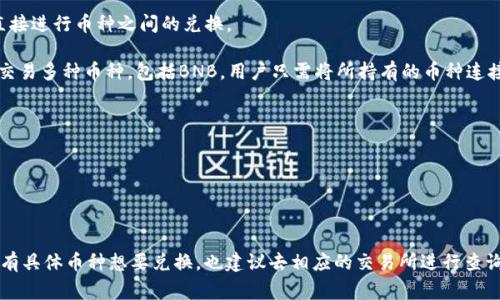 tpWallet支持的币种和交易功能可能会因平台更新而有所不同。通常来说，tpWallet作为一款数字货币钱包，支持多种加密货币的存储和交易，包括以太坊、比特币等，但具体是否可以直接兑换成BNB（币安币）需要查看当前的官方功能和费用结构。

如果你想了解如何将其他币种（例如以太坊、比特币等）换成BNB，可以考虑以下方式：

1. **交易所兑换**：大多数主流数字货币交易所都支持将其他币兑换成BNB。在这些交换中，用户可以直接将其他加密货币兑换为BNB。

2. **钱包内置交易功能**：一些钱包（如tpWallet）可能内置了交易所功能，允许用户在应用内直接进行币种之间的兑换。

3. **去中心化交易所（DEX）**：可以使用去中心化交易所，如PancakeSwap，直接在这些平台上交易多种币种，包括BNB。用户只需将所持有的币种连接钱包后，即可进行兑换。

在进行兑换之前，用户应注意以下几点：

- **手续费问题**：不同平台的手续费不同，务必确保在不同交易所间对比，找到最优换币方案。
- **网络费用**：在进行交易时，区块链上的网络费用可能会影响你的最终所获得的BNB数量。
- **市场波动**：加密货币市场波动性大，因此在兑换前需关注市场动态，以获得更好的兑换率。

总的来说，tpWallet是否支持将其他币换成BNB仍然要查看具体的支持币种和功能说明。如果你有具体币种想要兑换，也建议去相应的交易所进行查询和操作。