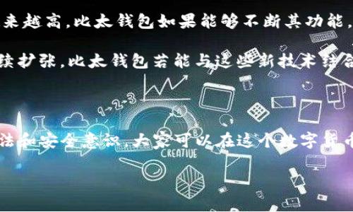 比太钱包：以太坊的安全家园

在当今加密货币的世界里，钱包扮演着至关重要的角色。无论是用于存储数字资产，还是进行交易，每个人都希望拥有一个安全、方便的存储选择。那么，比太钱包是否能够存储以太坊呢？今天，咱们就来深度探讨一下这个话题。

什么是比太钱包？

比太钱包是一款多功能的数字资产钱包，它支持多种加密货币的存储和交易，包括比特币、以太坊以及其他主流的数字货币。比太钱包的设计旨在为用户提供一个安全、高效的资产管理工具。它不仅24小时在线，使用便捷，用户体验也得到了不少好评。

以太坊的是什么？

以太坊（Ethereum）是一种开发智能合约和去中心化应用的平台，也是市值第二大的加密货币，仅次于比特币。其独特的功能让以太坊不仅仅是一个数字货币交易平台，更是一个现代“计算机”（web 3.0）的重要组成部分。

比太钱包与以太坊的兼容性

那么，比太钱包究竟能否存储以太坊呢？答案是肯定的。在比太钱包中，用户能够简单、安全地存储以太坊资产。也就是说，用户可以在比太钱包里轻松管理他们的以太坊资产，包括转账、接收、查看交易记录等功能。

如何在比太钱包中存储以太坊？

在比太钱包中存储以太坊的过程非常简单。首先，用户需要下载并安装比太钱包应用。无论是Android还是iOS设备，都可以轻松找到并下载。

安装后，用户需要注册账号并设置一个安全的密码。这一点非常重要，因为钱包的安全性直接关系到资产的安全。一旦账号创建成功，用户便可以选择“添加资产”功能，找到以太坊，点击“存储”。接着，将会生成以太坊的接收地址，也就是用户可以向该地址发送以太坊的地方。

安全性与风险管理

在管理数字资产时，安全性是用户最关心的问题之一。比太钱包在安全性方面采取了多重措施，比如私钥管理、二次验证等。用户的私钥在设备本地生成和保管，不会发送到外部服务器，这使得用户的资产相对安全。

尽管如此，用户仍需提高警惕，定期更新密码，不轻易分享自己的私钥，避免在不安全的网络下进行交易。毕竟，加密货币的特点就是不可逆转，任何失误可能造成巨大的损失。

总结

综上所述，比太钱包完全能够安全、方便地存储以太坊资产。对于想要接触以太坊的用户来说，比太钱包无疑是一个值得考虑的选择。在这个数字货币迅猛发展的时代，选择一个好的钱包，对于保护自己的资产至关重要。

相关的热点与趋势

随着越来越多的人加入到加密货币的世界，钱包的选择和使用成为了一个重要的话题。流行文化中，加密货币的热度日益上升，社交媒体上关于比太钱包和以太坊的讨论也随之增加。这不仅是在金融领域的一个新趋势，更是年轻一代对财富管理与投资理念的重要探索。

用户的体验与反馈

在这方面，许多用户对比太钱包的使用体验表示满意。一些用户反映，比太钱包的界面简洁易懂，非常适合新手使用；而对于一些较为复杂的交易，钱包也提供了详细的帮助文档和客服支持，让人感到更加安心。

而在社区中，关于比太钱包与以太坊的讨论总是充满了热情。用户们分享自己的经验、见解，彼此之间建立了良好的互动。这样的社区氛围，无疑推动了以太坊的普及与发展。

未来展望：比太钱包与以太坊的潜力

展望未来，比太钱包与以太坊的结合可能会爆发出更多的潜力。随着技术的不断进步，用户对数字资产的需求只会越来越高。比太钱包如果能够不断其功能，提升用户体验，势必会成为加密货币钱包市场的佼佼者。

同时，伴随着DeFi（去中心化金融）和NFT（非同质化代币）的热潮，以太坊作为这些新兴应用的平台，其影响力也将持续扩张。比太钱包若能与这些新技术结合，提供更为丰富的服务，用户将会看到更广阔的发展空间。

结尾

无论如何，对于想要存储和管理以太坊的用户来说，比太钱包提供了一个实用、安全、便捷的选择。通过正确的使用方法和安全意识，大家可以在这个数字货币的世界里，更加自信地进行探索与投资。不妨立即下载比太钱包，开始你的加密资产之旅吧...

比太钱包可以存储以太坊吗？