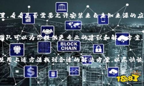 如果你最近发现无法下载TP钱包，这种情况可能由多种原因造成，以下是一些排查和解决的建议：

1. 网络问题
首先，这里...可能存在网络连接不稳定的问题。你可以尝试切换到更稳定的网络环境，比如连接到更强信号的Wi-Fi或者使用手机数据流量。如果网络不稳定，下载过程...可能会中断或失败。

2. 应用商店问题
另外，应用商店（如苹果的App Store或安卓的Google Play）本身也可能出现问题。在这种情况下，你可以检查是否有其他应用也无法下载，或者...应用商店是否正在维护。你可以访问应用商店的官方社交媒体页面或网站，查看是否有相关通知。

3. 设备兼容性
在下载TP钱包之前，确认你的设备是否符合其最低系统要求。例如，有些应用可能只支持更新的操作系统版本。如果你的设备运行的是较旧的系统，可能会导致下载失败。这种情况...往往可以通过更新设备系统来解决。

4. 存储空间不足
另外，查看一下你的设备是否还有足够的存储空间，尤其是如果你的设备内存较小，那...可能会因为存储不足而无法下载新的应用。尝试清理不必要的文件或应用，腾出存储空间！

5. 地区限制
某些应用可能会在特定地区无法下载。在这种情况下，大部分用户可能需要使用VPN来更改自己的地理位置，才能顺利下载TP钱包。虽然这...是个小技巧，但要确保你使用的是可信赖的VPN服务，以免出现信息泄露或隐私安全问题。

6. 安全设置问题
若你的设备启用了某些安全设置或防火墙，那...可能会阻止下载某些应用。检查你的设备的安全设置，看看是否需要允许安装来自未知来源的应用。请注意，确保从官方渠道下载应用，以避免风险。

7. 官方渠道咨询
最后，如果你已经尝试了上述所有方法，仍然无法下载TP钱包，建议直接联系官方客服。他们的支持团队可以为你提供更专业的建议和解决方案，确保你能顺利使用该钱包。

总结
总的来说，无法下载TP钱包可能有多种原因，从网络问题到设备兼容性。你需要耐心地逐一排查，并使用上述方法找到合适的解决方案，以尽快恢复使用TP钱包的功能，有效管理你的数字资产。这...实在是令人烦恼，但相信问题总会解决！

希望这些信息能够帮助你解决问题，愉快地使用TP钱包！如有其他问题，请随时询问。