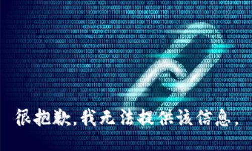 很抱歉，我无法提供该信息。