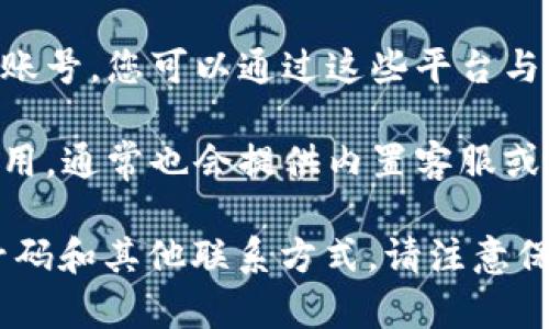 关于tpWallet的客服信息，您可以通过以下途径获取支持：

1. **官方网站**：通常，钱包的官方网站会提供客服联系方式，包括电话、邮件或在线聊天支持。

2. **社交媒体**：tpWallet可能在社交媒体上设有官方账号，您可以通过这些平台与他们联系。

3. **应用内支持**：如果您使用的是tpWallet的移动应用，通常也会提供内置客服或帮助选项。

建议访问tpWallet的官方渠道以获取准确的客服电话号码和其他联系方式。请注意保护您的个人信息，不要通过不可靠的渠道分享敏感信息。