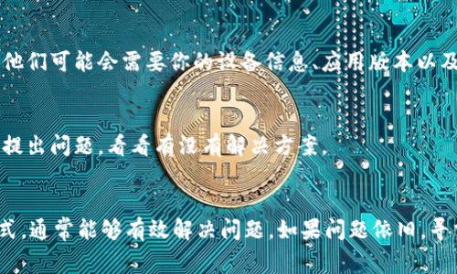 在使用tpWallet过程中，如果你发现市场界面无法正常显示或没有反应，可能会导致一些困扰。下面是一些步骤和建议，帮助你解决这个问题：

1. 检查网络连接
首先，确保你的设备连接到稳定的网络。tpWallet是一个基于区块链的数字钱包，其市场功能通常需要可靠的互联网连接。如果网络不稳定，可能会导致界面加载失败。

2. 刷新应用程序
有时候，简单的刷新就能解决问题。你可以尝试关闭tpWallet应用，然后重新打开，看看市场界面是否恢复正常。如果使用的是网页版本，同样可以尝试刷新浏览器页面。

3. 更新应用程序
确保你使用的是tpWallet的最新版本。有时候，软件更新会修复已有的bug和问题。前往应用商店检查更新，下载安装最新版本。

4. 清除缓存数据
清理应用的缓存数据可能有助于解决加载问题。对于移动设备，可以在应用设置中找到“清除缓存”选项。对于浏览器，可以通过设置菜单找到清除浏览数据的选项。

5. 检查系统兼容性
确认你的设备是否满足tpWallet的最低系统要求。如果你的设备过于老旧或操作系统版本不兼容，可能会导致应用功能异常。

6. 查看官方渠道
访问tpWallet的官方网站或社交媒体平台，查看是否有相关公告或维护通知。有时候，市场界面的下线可能是因为系统维护或升级。

7. 联系客户支持
如果以上步骤都不能解决问题，建议联系tpWallet的客户支持，提供详细的信息以便他们帮助你解决问题。他们可能会需要你的设备信息、应用版本以及你遇到的问题描述。

8. 寻找社区帮助
很多时候，其他用户可能也遇到了类似的问题。你可以在在线论坛、社交媒体群组或tpWallet的官方社区中提出问题，看看有没有解决方案。

总结
遇到tpWallet市场界面不显示的情况时，不必过于担心。通过检查网络、刷新应用、更新版本、清除缓存等方式，通常能够有效解决问题。如果问题依旧，寻求官方支持或社区帮助是一个不错的选择。保持耐心，很多技术问题都有解决办法，你会很快找到解决方案。