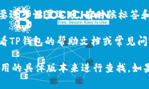 TP钱包的标签一般位于钱包应用的主界面，具体位置可能会因钱包版本和界面的更新而有所不同。通常情况下，可以在以下几个地方找到标签：

1. **主界面**: 打开TP钱包后，主界面上通常会显示一些常用的功能标签，比如“资产”、“市场”、“交易”等。

2. **菜单栏**: 有些版本的TP钱包会在下方或者侧面有一个菜单栏，点击后可以看到各类功能标签。

3. **设置**: 如果你在查找特定的功能或标签，可能需要进入设置选项，有时候标签和功能会在这里进行分类。

4. **帮助中心**: 如果仍无法找到所需的标签，可以查看TP钱包的帮助文档或常见问题解答，里面会介绍各功能标签的位置和用法。

总的来说，标签的位置可能会有所变动，建议根据你所使用的具体版本来进行查找。如果你还需要详细的操作步骤或者图示，欢迎告诉我！