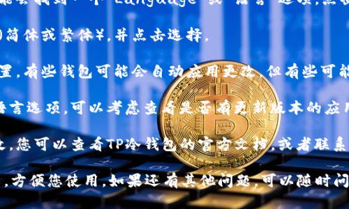 要将TP冷钱包的界面转换为中文，您可以尝试以下步骤：

1. **进入设置**：打开TP冷钱包，通常在主界面的右上角或左上角会有一个“设置”图标，点击它。

2. **寻找语言选项**：在设置菜单中，您可能会找到一个“Language”或“语言”选项，点击进入这个选项。

3. **选择中文**：在语言设置中，寻找中文（简体或繁体），并点击选择。

4. **保存设置**：选择中文后，确认保存设置，有些钱包可能会自动应用更改，但有些可能需要您重启钱包。

5. **更新应用**：如果您在设置中找不到语言选项，可以考虑查看是否有更新版本的应用程序。某些功能可能会隐藏在最新版本中。

6. **参考文档或支持**：如果还是无法更改，您可以查看TP冷钱包的官方文档，或者联系他们的客服支持，询问如何进行语言设置。

这样，您就可以把TP冷钱包的界面转为中文，方便您使用。如果还有其他问题，可以随时问我！