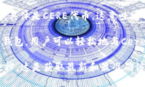 截至我最后的知识更新，Cere Network 并不直接提供以太坊钱包的功能。不过，它是一个构建在以太坊之上的去中心化基础设施平台，主要用于数据存储和处理。Cere Network 旨在为Web3应用提供支持，允许开发者在去中心化环境中安全地存储和共享数据。

如果你想使用以太坊钱包与Cere Network进行交互，你通常需要将以太坊钱包中的资金（例如ETH）转换成Cere支持的代币，具体是CERE代币。这意味着你可能需要一个能够支持ERC-20代币的以太坊钱包，比如MetaMask、Trust Wallet等。

要进行更多的操作，比如通过Cere的服务发送或接收资产，你需要首先创建和连接一个支持ERC-20的以太坊钱包。使用这些钱包，用户可以轻松地与Cere Network和其他以太坊基于的项目进行交互。

如果你有特定的交易需求或者想要了解Cere Network与以太坊之间的具体互操作性，还可以访问他们的官方网站或相关文档，这是获取最新和最准确信息的最佳方式。不要忘记，随着区块链技术的不断发展和更新，相关的平台和服务功能也可能会有所变化。希望这对你有帮助！