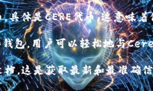 截至我最后的知识更新，Cere Network 并不直接提供以太坊钱包的功能。不过，它是一个构建在以太坊之上的去中心化基础设施平台，主要用于数据存储和处理。Cere Network 旨在为Web3应用提供支持，允许开发者在去中心化环境中安全地存储和共享数据。

如果你想使用以太坊钱包与Cere Network进行交互，你通常需要将以太坊钱包中的资金（例如ETH）转换成Cere支持的代币，具体是CERE代币。这意味着你可能需要一个能够支持ERC-20代币的以太坊钱包，比如MetaMask、Trust Wallet等。

要进行更多的操作，比如通过Cere的服务发送或接收资产，你需要首先创建和连接一个支持ERC-20的以太坊钱包。使用这些钱包，用户可以轻松地与Cere Network和其他以太坊基于的项目进行交互。

如果你有特定的交易需求或者想要了解Cere Network与以太坊之间的具体互操作性，还可以访问他们的官方网站或相关文档，这是获取最新和最准确信息的最佳方式。不要忘记，随着区块链技术的不断发展和更新，相关的平台和服务功能也可能会有所变化。希望这对你有帮助！
