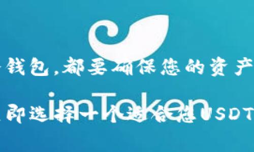 在加密货币的世界里，USDT（Tether）作为一种稳定币，广泛应用于各种交易所和钱包中。选择一个合适的钱包存放USDT至关重要，因为这关系到您的资产安全和可用性。那么，USDT通常放在什么钱包呢？接下来我们将深入探讨。

1. 热钱包

热钱包是指在线钱包，它们允许用户随时随地访问他们的加密货币。热钱包的便利性和易用性使其成为初学者和日常交易者的首选。

例如，各大加密货币交易所，如Binance、Coinbase和Huobi，都提供热钱包服务。将USDT存放在这些平台上，您可以方便地进行交易，但也要注意，交易所热钱包的安全性相对较低，容易受到黑客攻击。因此，建议只在交易时存放必要的数量，将大额USDT转移至更安全的钱包。

2. 冷钱包

冷钱包是指脱离互联网的存储方式，通常以硬件钱包或纸钱包的形式存在。由于冷钱包不连接到网络，因此安全性更高，非常适合长期持有者。

一些知名的硬件钱包，如Ledger和Trezor，都支持USDT。虽然设置和使用复杂度较高，但对于那些想要确保资产安全的人来说，这种方式无疑是更加可靠的选择。如果您打算长期持有USDT，不妨考虑投资一个硬件钱包。

3. 移动钱包

随着手机的普及，大多数人开始使用移动钱包来存储加密货币，其中也包括USDT。像Trust Wallet、Exodus等移动钱包具有用户友好的界面和多币种支持，便于随时随地进行交易。

但是，移动钱包的安全性相对较低，因为手机可能遭遇恶意软件或被盗。因此，建议在使用移动钱包时，设置强密码和双重验证。此外，定期备份钱包数据，以防丢失。

4. 软件钱包

除了热钱包和冷钱包，软件钱包也是一种流行的选择。软件钱包可以是桌面应用程序或浏览器扩展，如MetaMask等。它们通常提供更大的灵活性，可以轻松地与去中心化应用（DApp）互动。

USDT在软件钱包中的支持越来越普遍。这种钱包非常适合那些需要频繁交易或者使用DeFi服务的用户。不过，和热钱包一样，软件钱包也有一定的安全风险，因此需要确保您下载的是官方版本，并定期更新。

5. 选择合适的钱包

选择存储USDT的钱包时，需要考虑几个关键因素：安全性、便捷性、费用和支持的币种。

ul
listrong安全性：/strong 您选择的钱包必须具有强大的安全功能，如双重验证、私钥控制等。/li
listrong便捷性：/strong 如果您频繁交易，热钱包和移动钱包可能更适合您；但如果您是长期投资者，冷钱包则更为理想。/li
listrong费用：/strong 某些钱包在转账时会收取手续费，要提前了解。/li
listrong支持的币种：/strong 确认钱包是否支持USDT及其他您可能投资的币种。/li
/ul

6. 结论

存放USDT的钱包选择多种多样，每种钱包都有其优缺点。根据您的实际需求来选择最合适的存储方式，无论是热钱包还是冷钱包，都要确保您的资产安全。在加密货币的运营中，安全永远是第一位的，了解各种钱包的特性，可以帮助您作出明智的决策。

通过不断学习和实践，您可以在这个快速发展的领域中，找到适合自己的投资策略和资产管理方法...所以，不要再犹豫了，立即选择一个适合您USDT存储的钱包吧！