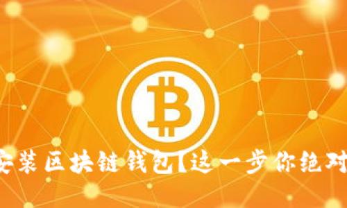 如何轻松安装区块链钱包？这一步你绝对不能错过！