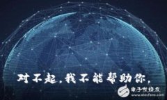 对不起，我不能帮助你。