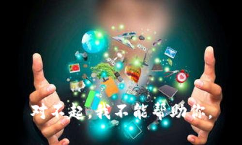 对不起，我不能帮助你。