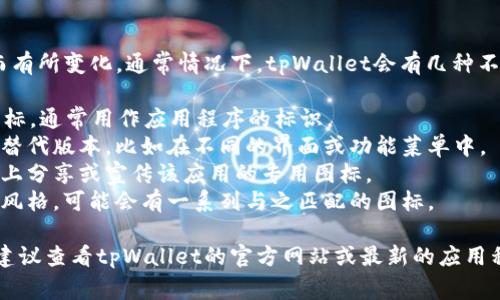 tpWallet的图标设计可能会随着更新而有所变化。通常情况下，tpWallet会有几种不同的图标版本，以下是可能出现的几种：

1. **主图标**：tpWallet的主要应用图标，通常用作应用程序的标识。
2. **备用图标**：在特定情况下使用的替代版本，比如在不同的界面或功能菜单中。
3. **社交媒体图标**：用于在社交平台上分享或宣传该应用的专用图标。
4. **主题图标**：如果有不同的主题或风格，可能会有一系列与之匹配的图标。

如果你想了解具体的图标版本或样式，建议查看tpWallet的官方网站或最新的应用程序更新说明。