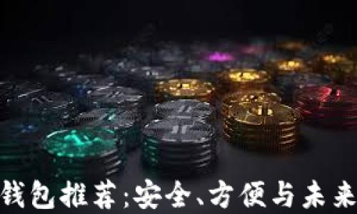 
最全面的以太坊钱包推荐：安全、方便与未来投资的完美结合