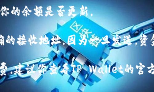 很抱歉，关于将ADA币（卡尔达诺币）转账至TP Wallet的问题，我没有最新的信息和详细的指导。不过，我能给你一些关于一般加密货币转账的建议，供你作为参考。

首先，你需要确认TP Wallet是否支持ADA币。如果TP Wallet已经集成了对ADA币的支持，那么在钱包之间转账是可行的。通常，加密货币转账的步骤如下：

1. **获取TP Wallet地址**：在TP Wallet中找到你的ADA接收地址。
   
2. **打开你的ADA钱包**：在你当前的ADA钱包中，找到转账或发送的选项。

3. **输入TP Wallet地址**：在转账界面中，输入你在TP Wallet获取的接收地址。

4. **确认转账金额**：输入你想要转账的ADA数量，确保你有足够的余额支付交易费用。

5. **确认交易**：仔细检查所有信息无误后，确认转账。

6. **等待确认**：通常，ADA的转账会在区块链上进行确认，可能需要几分钟的时间。

7. **检查TP Wallet余额**：在一段时间后，返回TP Wallet查看你的余额是否更新。

**注意**：在进行任何加密货币转账时，总是要小心，确保使用正确的接收地址，因为一旦发送，资金就无法找回。

如果你的问题涉及到最新的支付方式、更新的功能或具体的手续费，建议你查看TP Wallet的官方支持页面或相关的社群讨论。