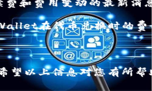 为了帮助您解答“tpWallet兑换币收费吗”这一问题，我将提供相关的信息和解读。

### tpWallet兑换币收费情况

在使用tpWallet进行代币兑换之前，用户最关心的问题之一就是：这项服务是否会收取费用？事实上，tpWallet在代币兑换过程中可能会涉及以下几种费用：

1. **交易手续费**：tpWallet可能会针对每笔交易收取小额的手续费，这通常是为了保障网络的安全和交易的顺利进行。交易手续费的具体数额可能会因为区块链网络的拥堵程度而有所波动。

2. **汇率差异**：当进行代币兑换时，用户所获得的代币数量可能会因为市场汇率的波动而产生一定的差异。虽然这并不算是直接的费用，但其实质上会影响用户的兑换成本。

3. **第三方费用**：在某些情况下，tpWallet可能会使用第三方的服务进行兑换，这样可能会引入额外的费用。例如，如果用户通过一个集成在tpWallet中的外部协议进行兑换，这个协议本身可能会有自己的费用结构。

### 如何查看具体费用

- **官方文档**：用户可以访问tpWallet的官方网站，查阅其用户协议或常见问题解答部分，以获取最准确的费用结构信息。

- **平台公告**：关注tpWallet在社交媒体或交易平台上的公告，这些地方通常会发布有关手续费和费用变动的最新消息。

- **用户反馈**：通过社区论坛或社交媒体，了解其他用户的使用体验和反馈，也能大致了解tpWallet在代币兑换时的费用情况。

### 小结

在使用tpWallet进行代币兑换之前，建议用户仔细阅读相关的费用条款，以便做出明智的决策。希望以上信息对您有所帮助。如果您有更多问题，请随时询问！