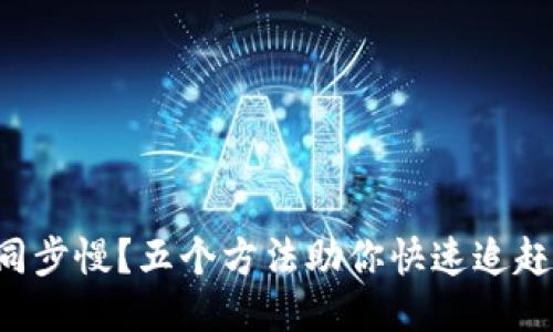 狗狗币钱包同步慢？五个方法助你快速追赶区块链潮流！